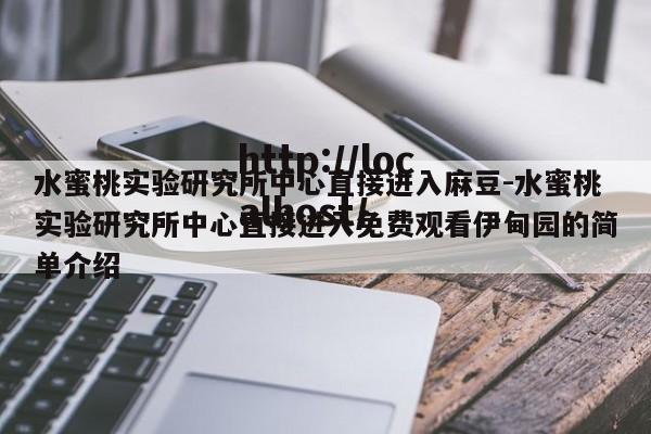 水蜜桃实验研究所中心直接进入麻豆-水蜜桃实验研究所中心直接进入免费观看伊甸园的简单介绍