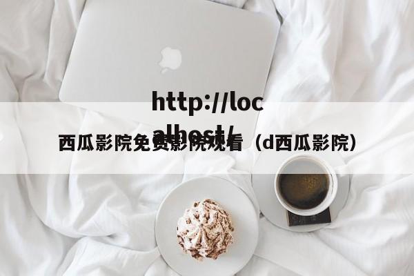 西瓜影院免费影院观看(d西瓜影院)