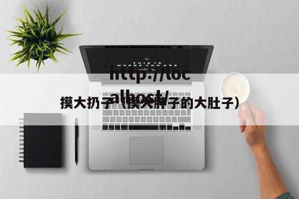 摸大扔子(摸大胖子的大肚子)