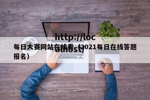 每日大赛网站在线看(2021每日在线答题报名)