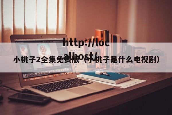 小桃子2全集免费版(小桃子是什么电视剧)