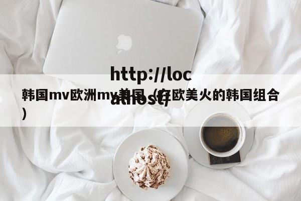 韩国mv欧洲mv美国(在欧美火的韩国组合)